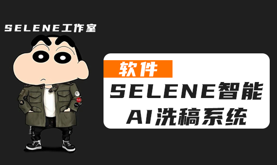 创作者的福音-全网首发Selene智能AI洗稿系统